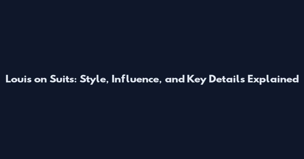 Louis on Suits: Style, Influence, and Key Details Explained