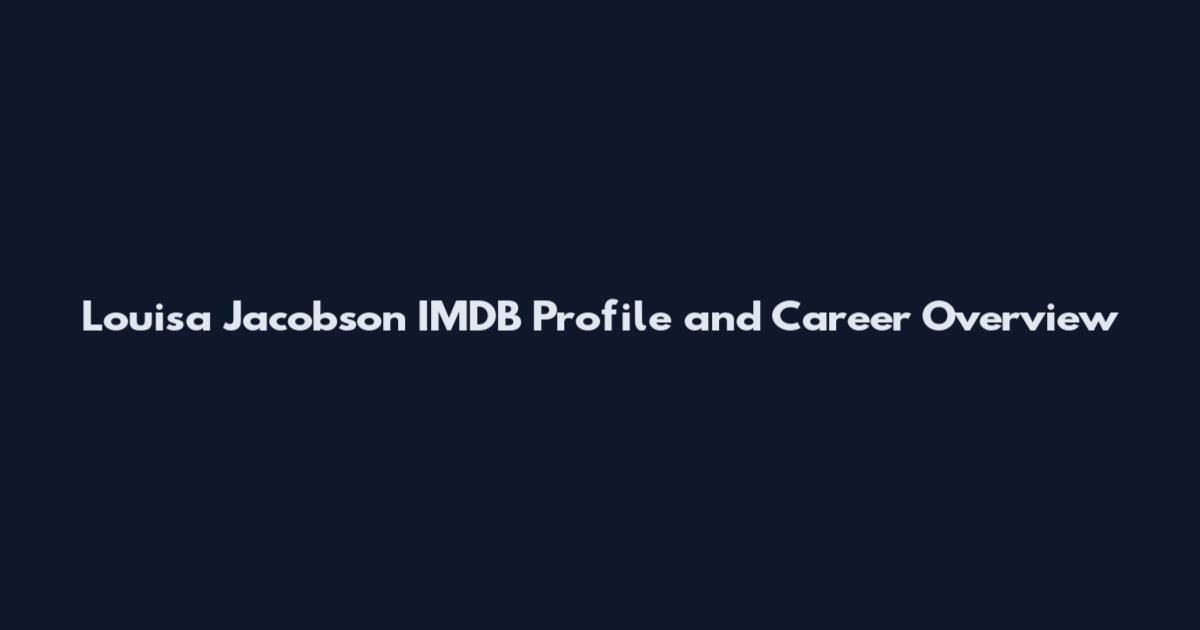 Louisa Jacobson IMDB Profile and Career Overview