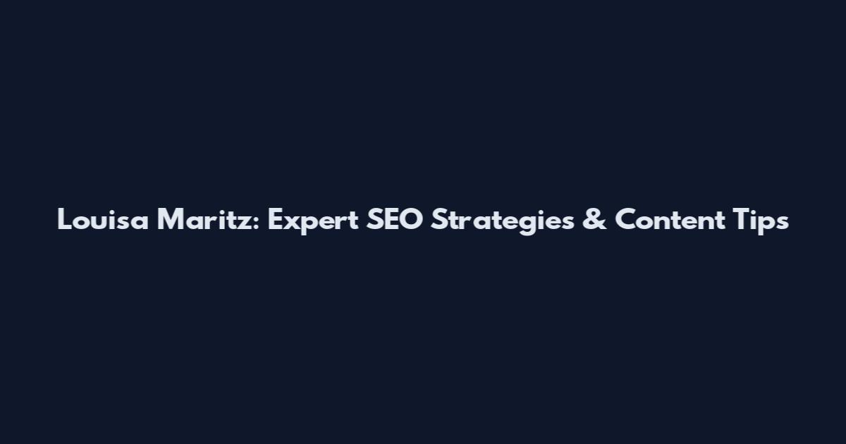 Louisa Maritz: Expert SEO Strategies & Content Tips