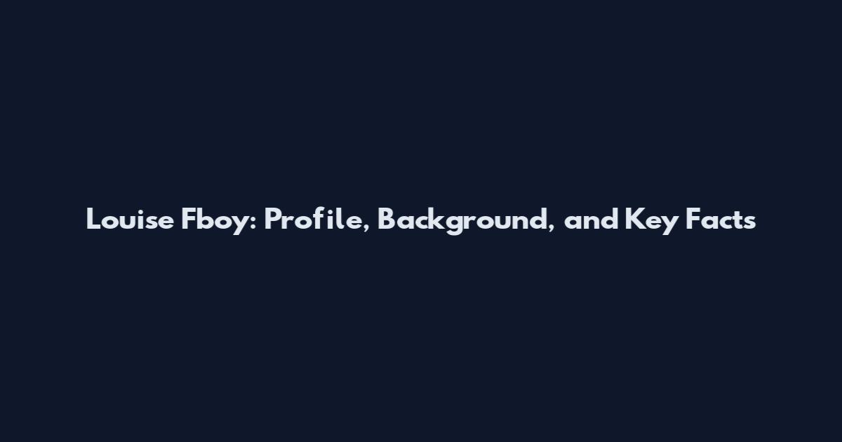 Louise Fboy: Profile, Background, and Key Facts