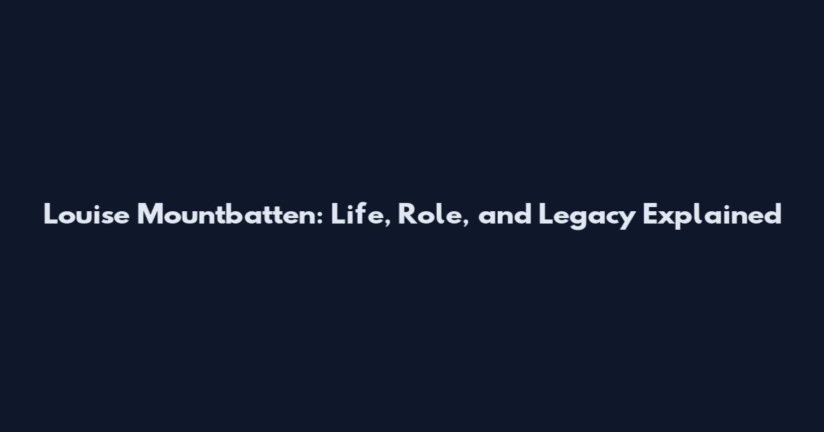 Louise Mountbatten: Life, Role, and Legacy Explained