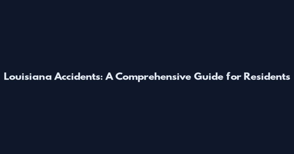 Louisiana Accidents: A Comprehensive Guide for Residents