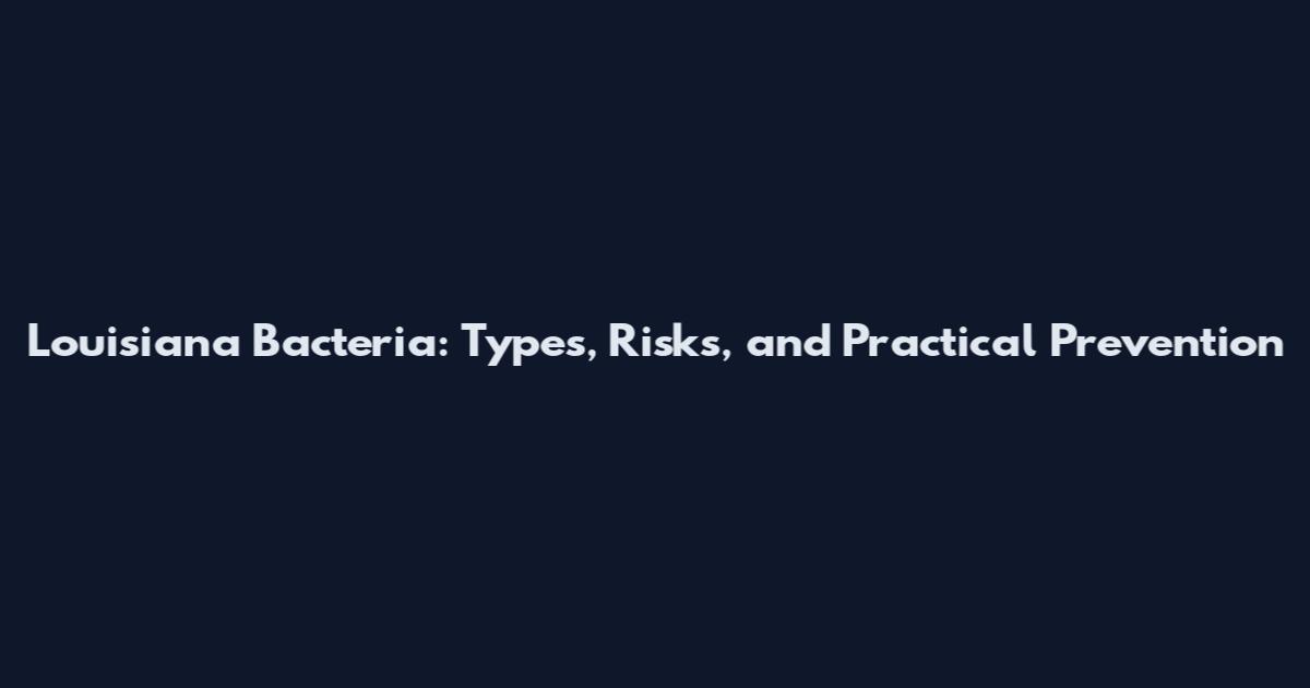 Louisiana Bacteria: Types, Risks, and Practical Prevention