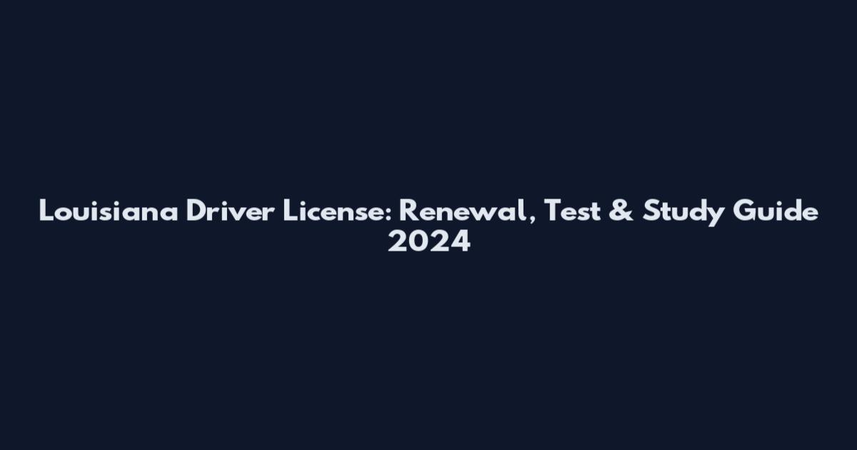 Louisiana Driver License: Renewal, Test & Study Guide 2024