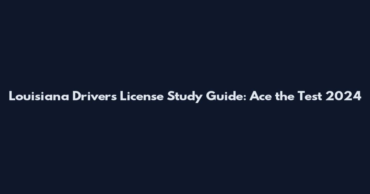 Louisiana Drivers License Study Guide: Ace the Test 2024