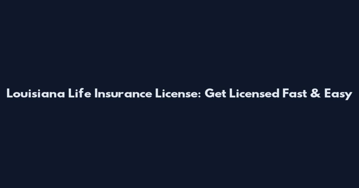 Louisiana Life Insurance License: Get Licensed Fast & Easy