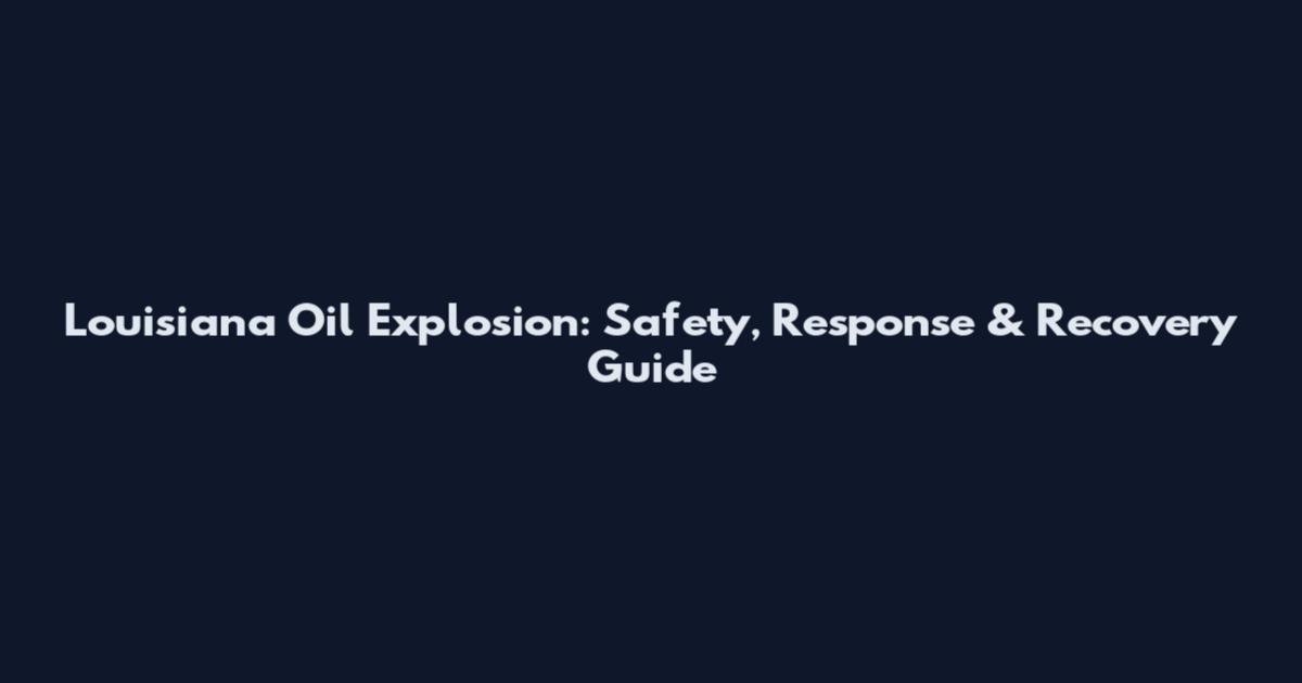 Louisiana Oil Explosion: Safety, Response & Recovery Guide