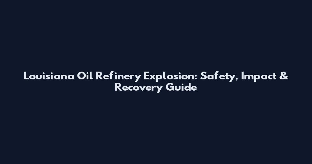 Louisiana Oil Refinery Explosion: Safety, Impact & Recovery Guide