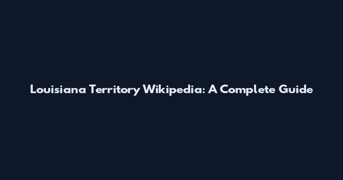 Louisiana Territory Wikipedia: A Complete Guide