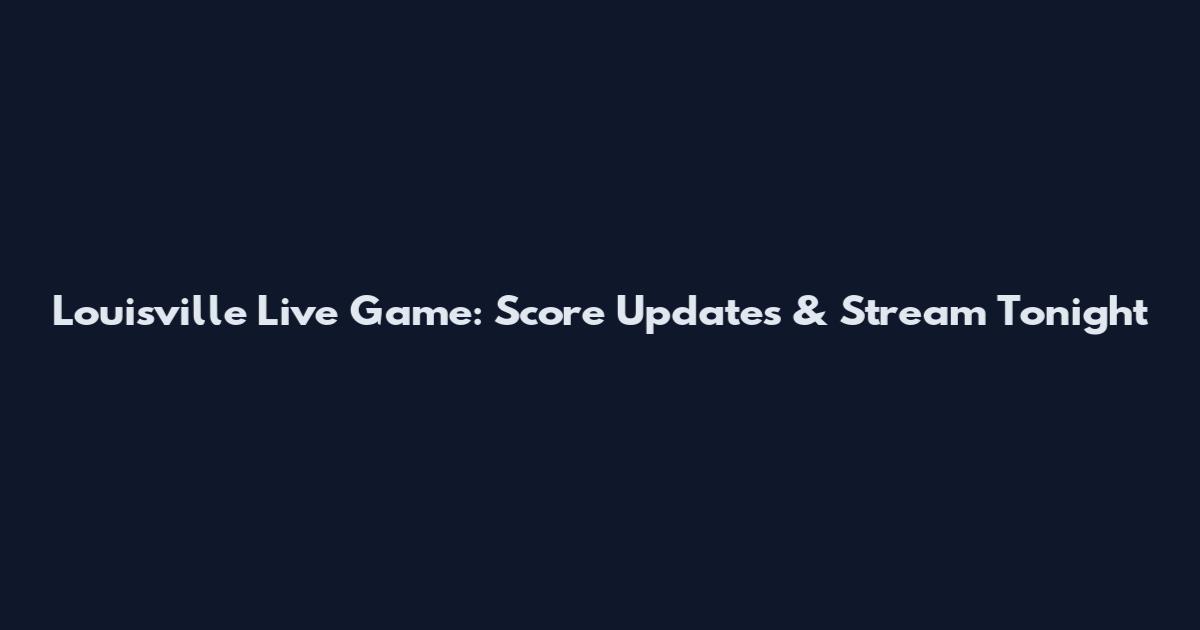 Louisville Live Game: Score Updates & Stream Tonight