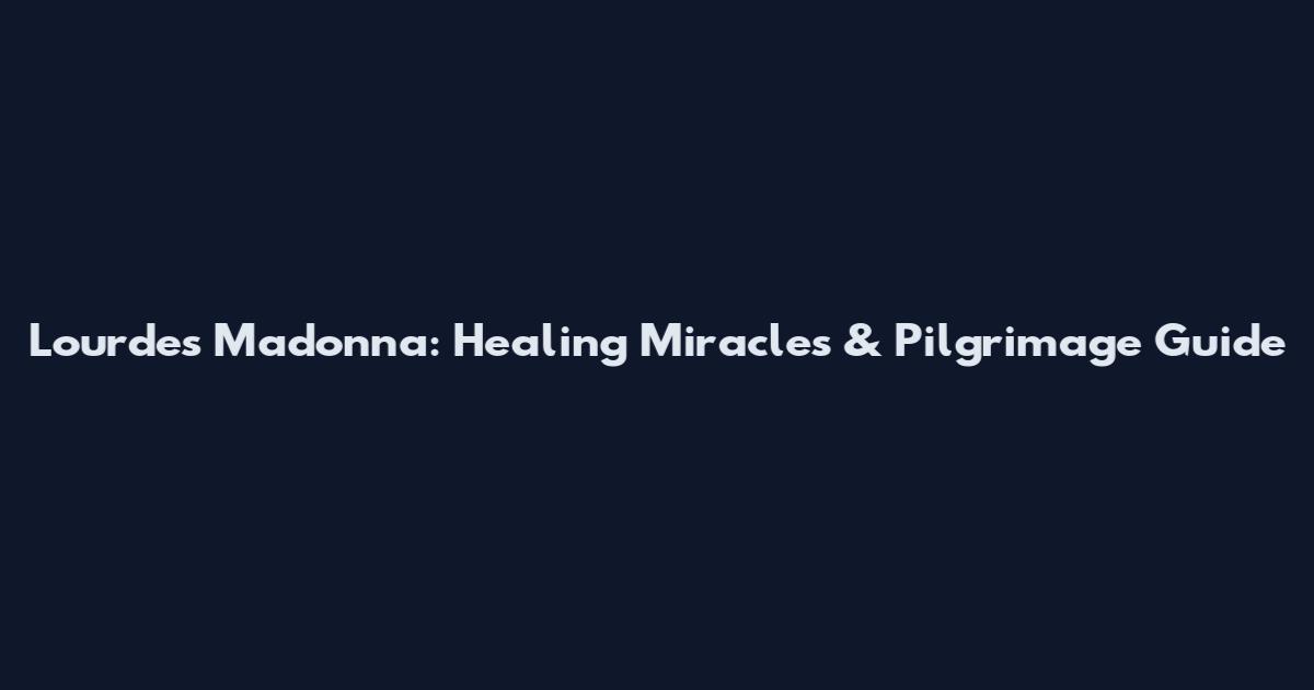 Lourdes Madonna: Healing Miracles & Pilgrimage Guide