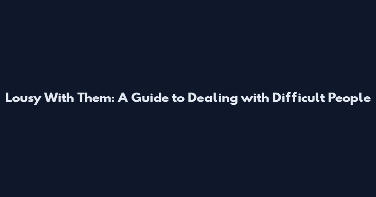 Lousy With Them: A Guide to Dealing with Difficult People