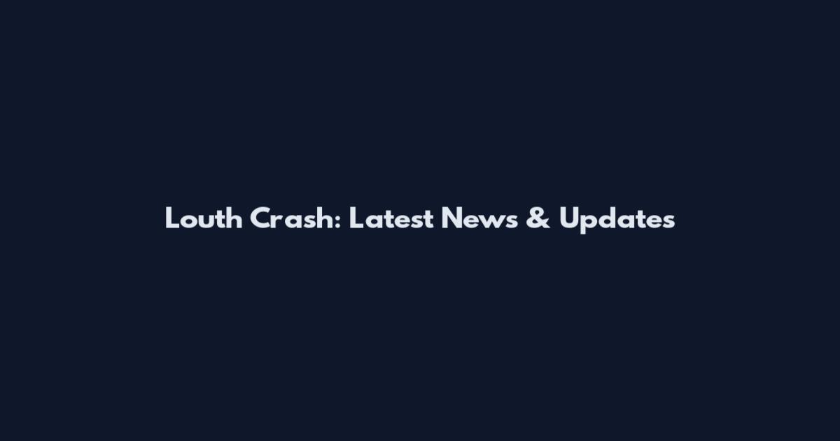 Louth Crash: Latest News & Updates