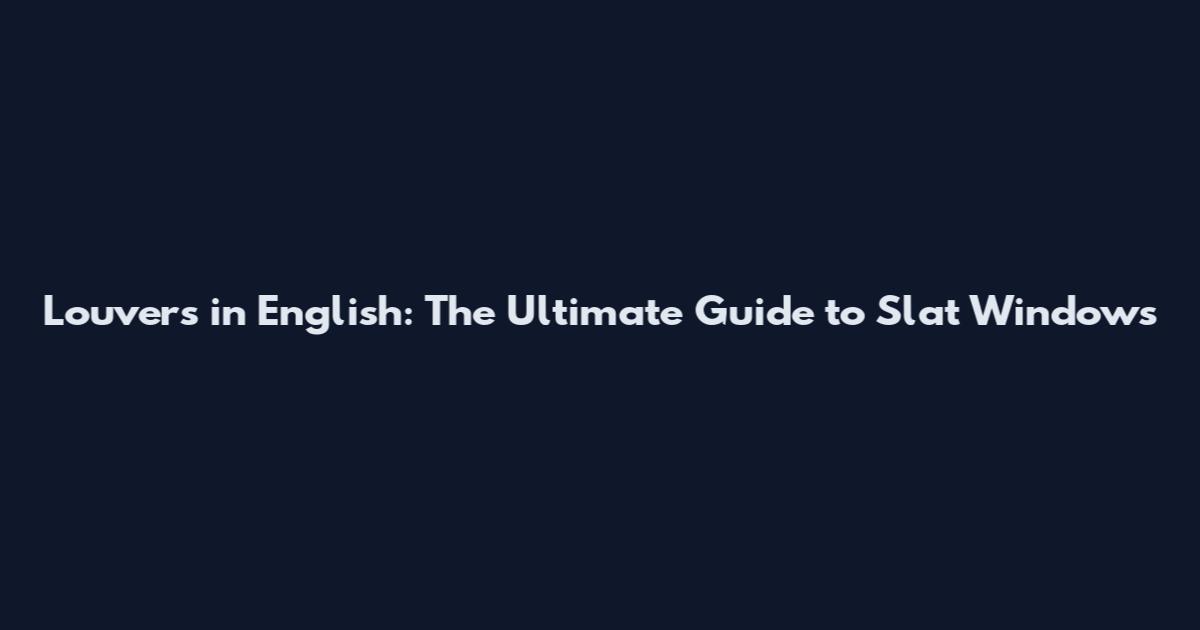 Louvers in English: The Ultimate Guide to Slat Windows