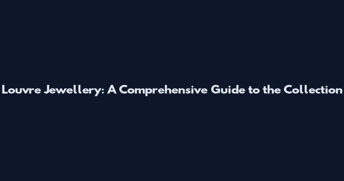 Louvre Jewellery: A Comprehensive Guide to the Collection