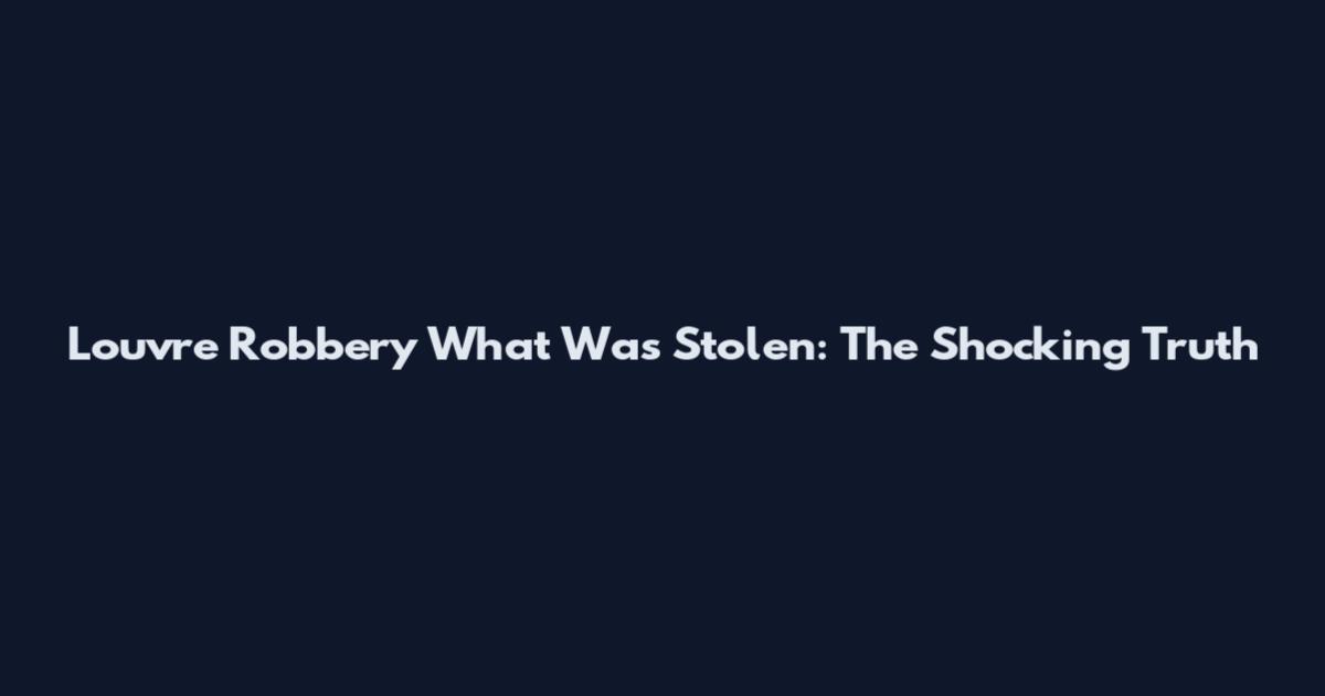 Louvre Robbery What Was Stolen: The Shocking Truth