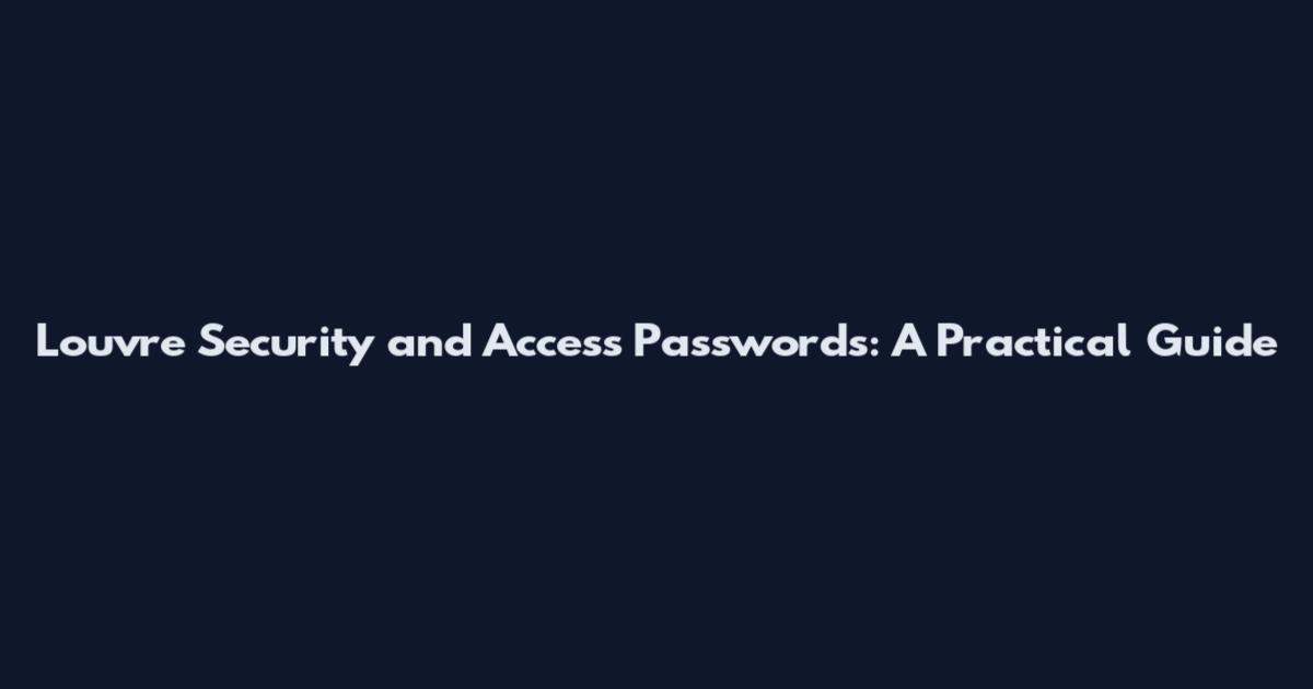 Louvre Security and Access Passwords: A Practical Guide