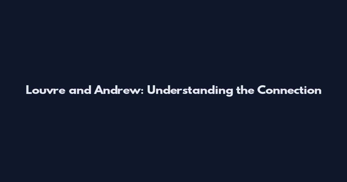 Louvre and Andrew: Understanding the Connection