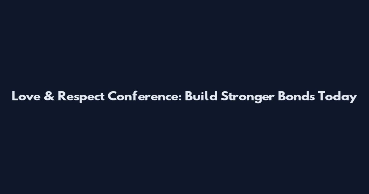 Love & Respect Conference: Build Stronger Bonds Today