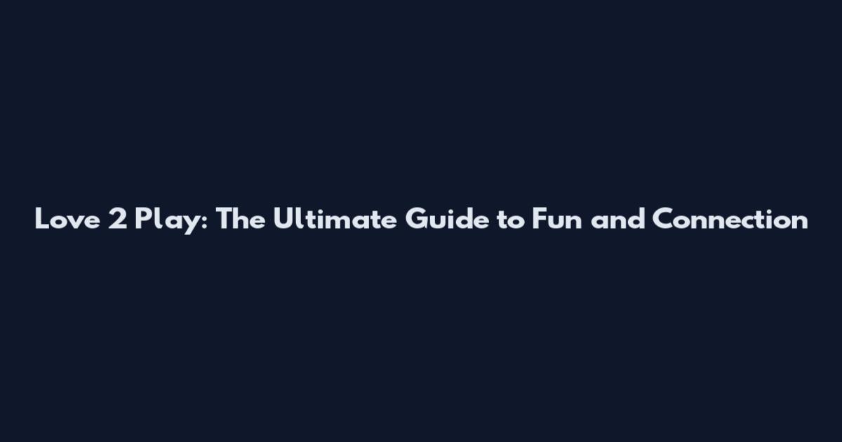 Love 2 Play: The Ultimate Guide to Fun and Connection