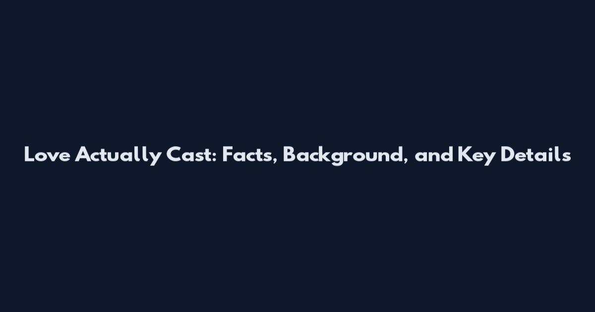 Love Actually Cast: Facts, Background, and Key Details