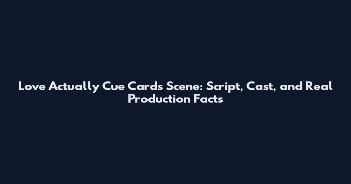 Love Actually Cue Cards Scene: Script, Cast, and Real Production Facts
