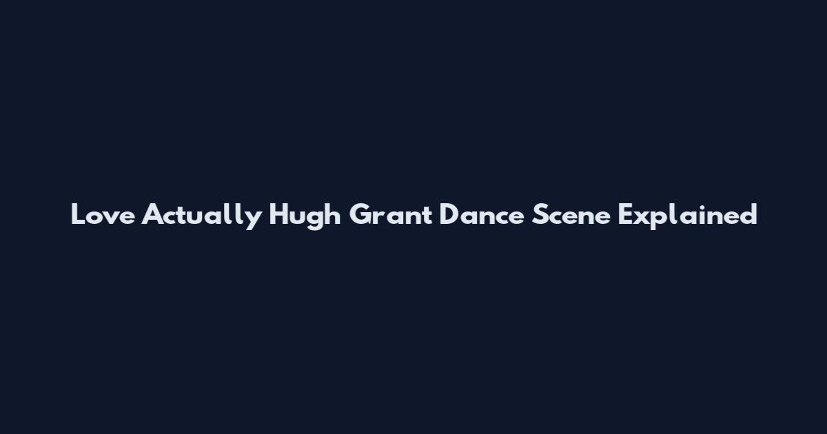 Love Actually Hugh Grant Dance Scene Explained