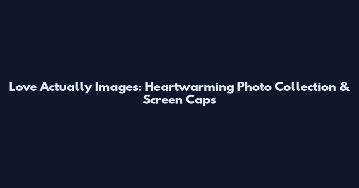 Love Actually Images: Heartwarming Photo Collection & Screen Caps