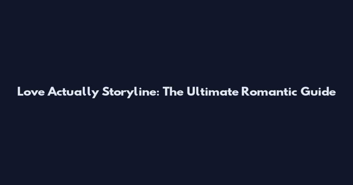 Love Actually Storyline: The Ultimate Romantic Guide