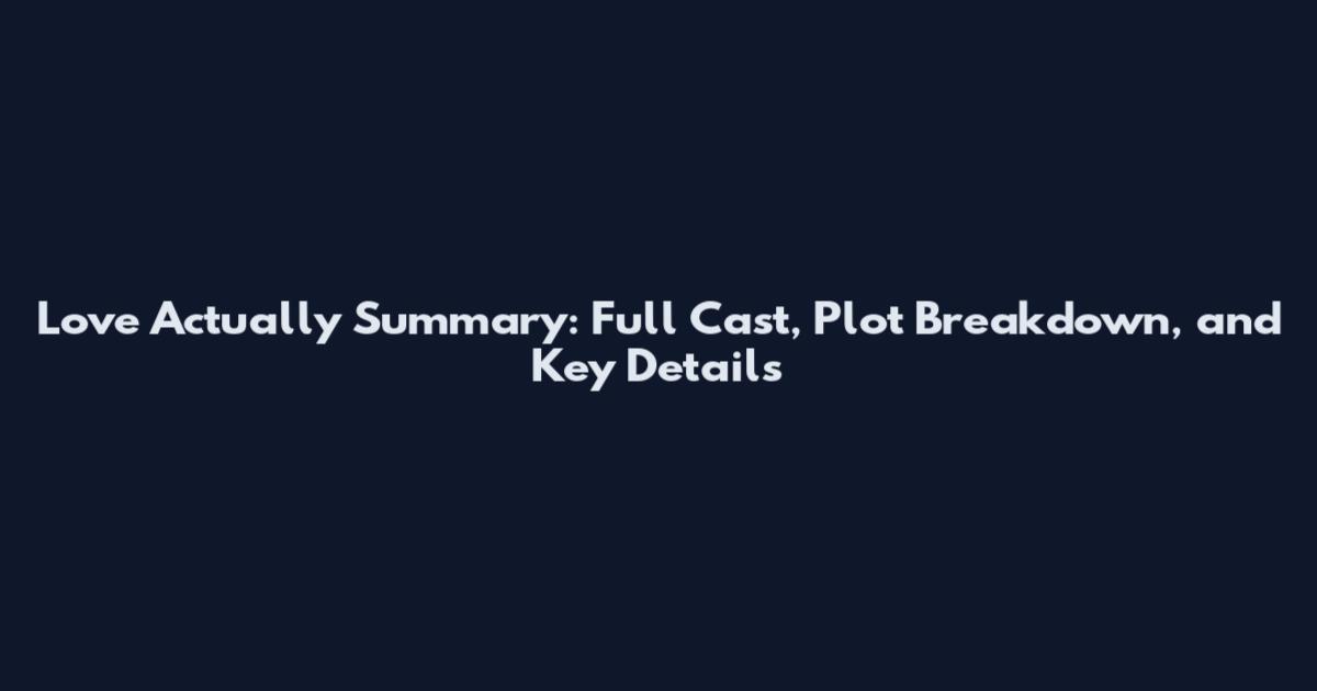 Love Actually Summary: Full Cast, Plot Breakdown, and Key Details