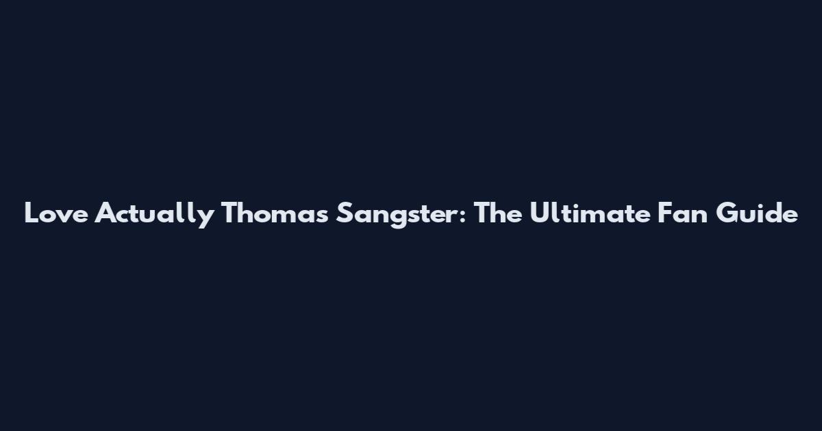 Love Actually Thomas Sangster: The Ultimate Fan Guide
