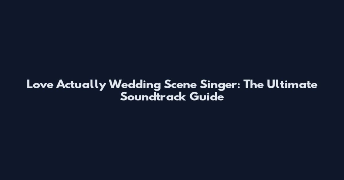 Love Actually Wedding Scene Singer: The Ultimate Soundtrack Guide