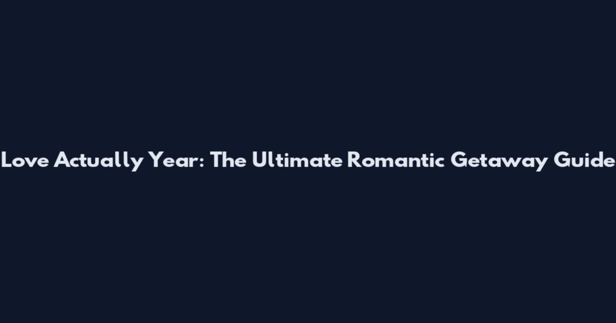 Love Actually Year: The Ultimate Romantic Getaway Guide