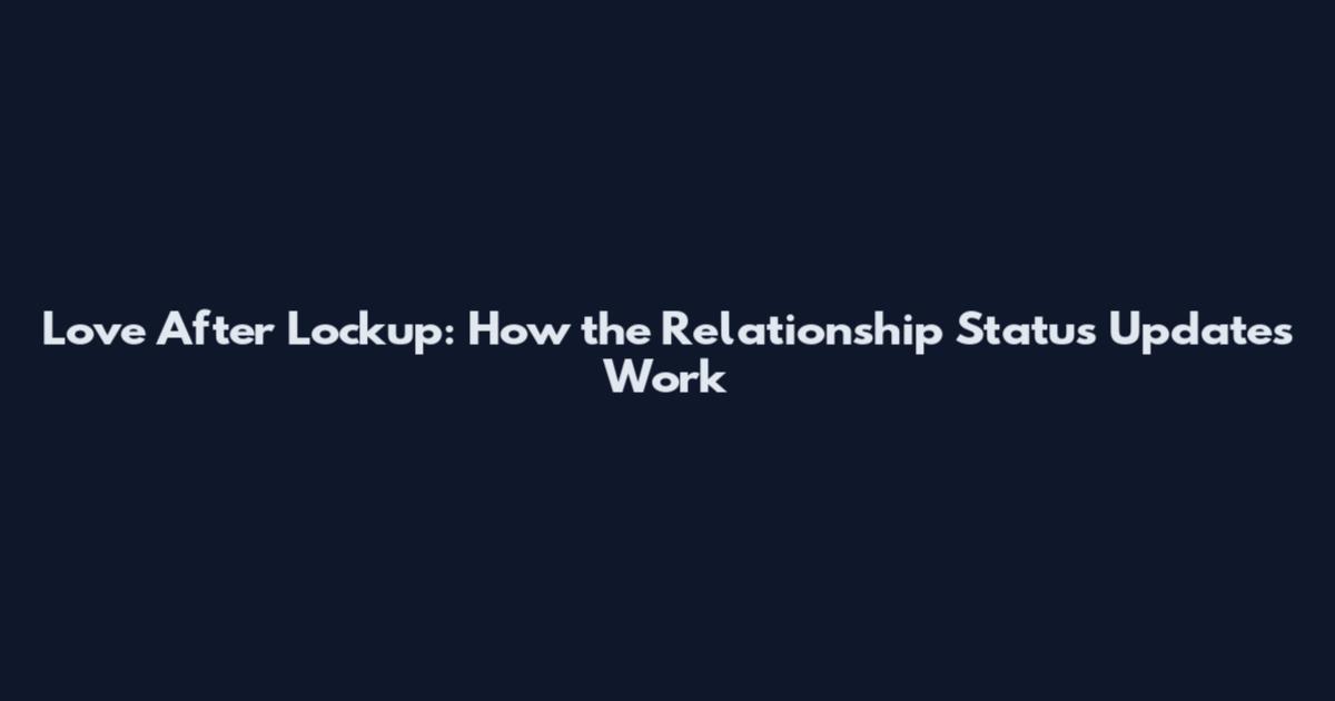 Love After Lockup: How the Relationship Status Updates Work