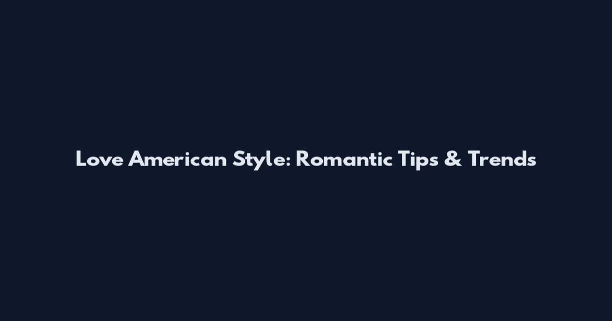Love American Style: Romantic Tips & Trends