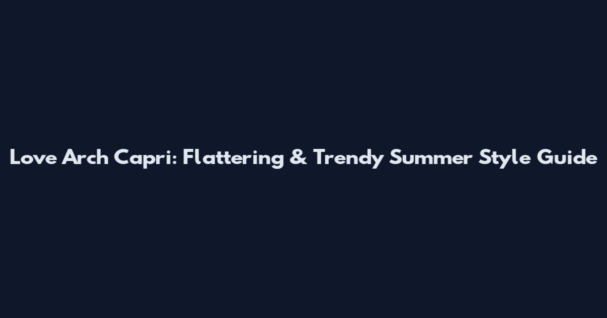 Love Arch Capri: Flattering & Trendy Summer Style Guide