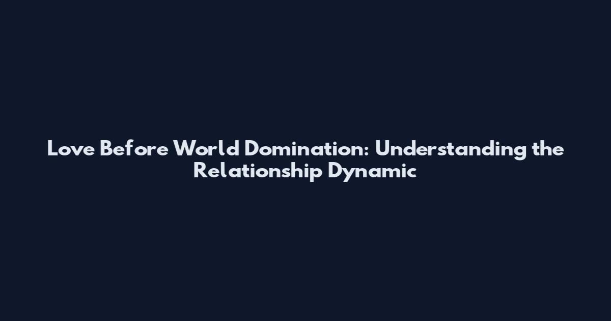 Love Before World Domination: Understanding the Relationship Dynamic