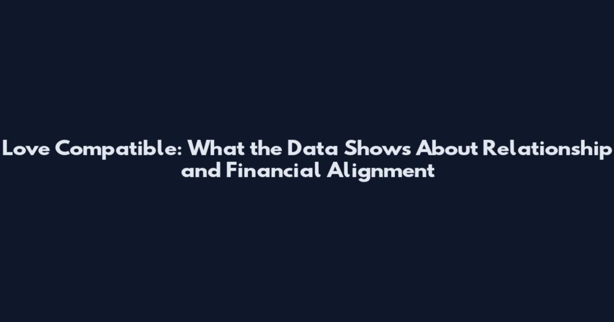 Love Compatible: What the Data Shows About Relationship and Financial Alignment