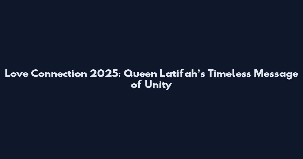 Love Connection 2025: Queen Latifah’s Timeless Message of Unity