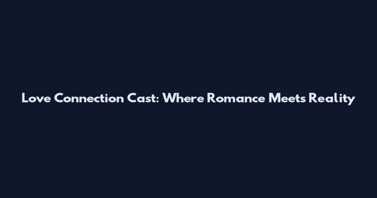 Love Connection Cast: Where Romance Meets Reality