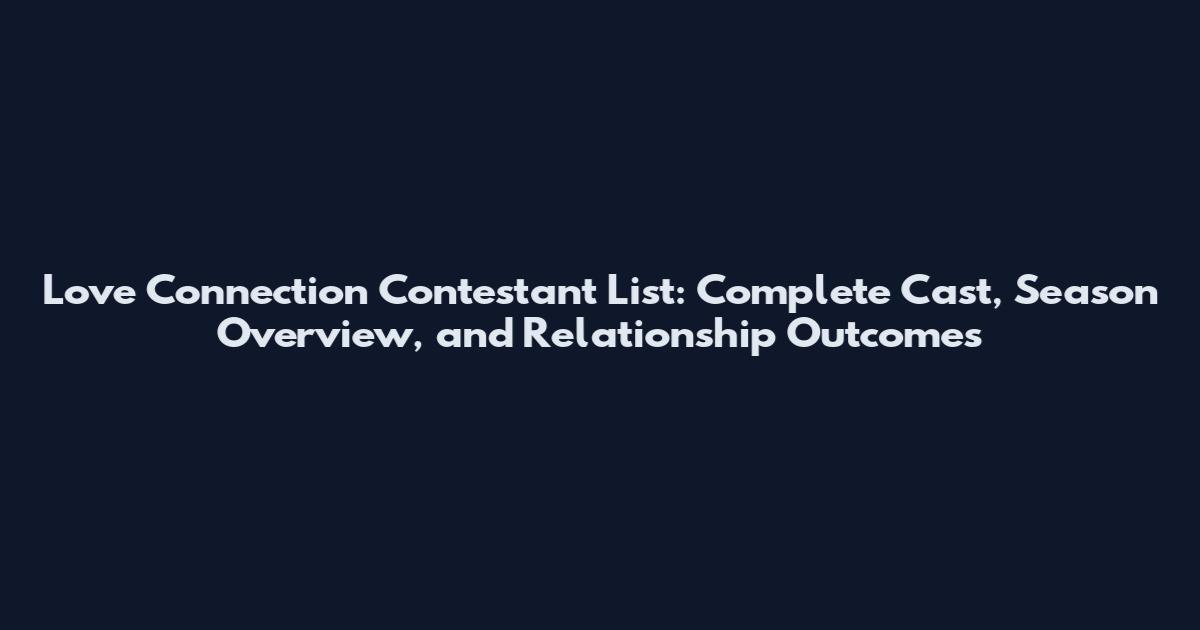 Love Connection Contestant List: Complete Cast, Season Overview, and Relationship Outcomes