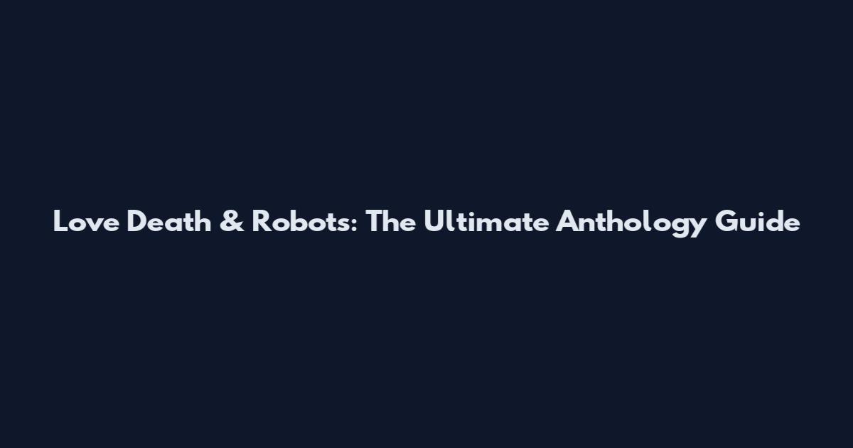 Love Death & Robots: The Ultimate Anthology Guide