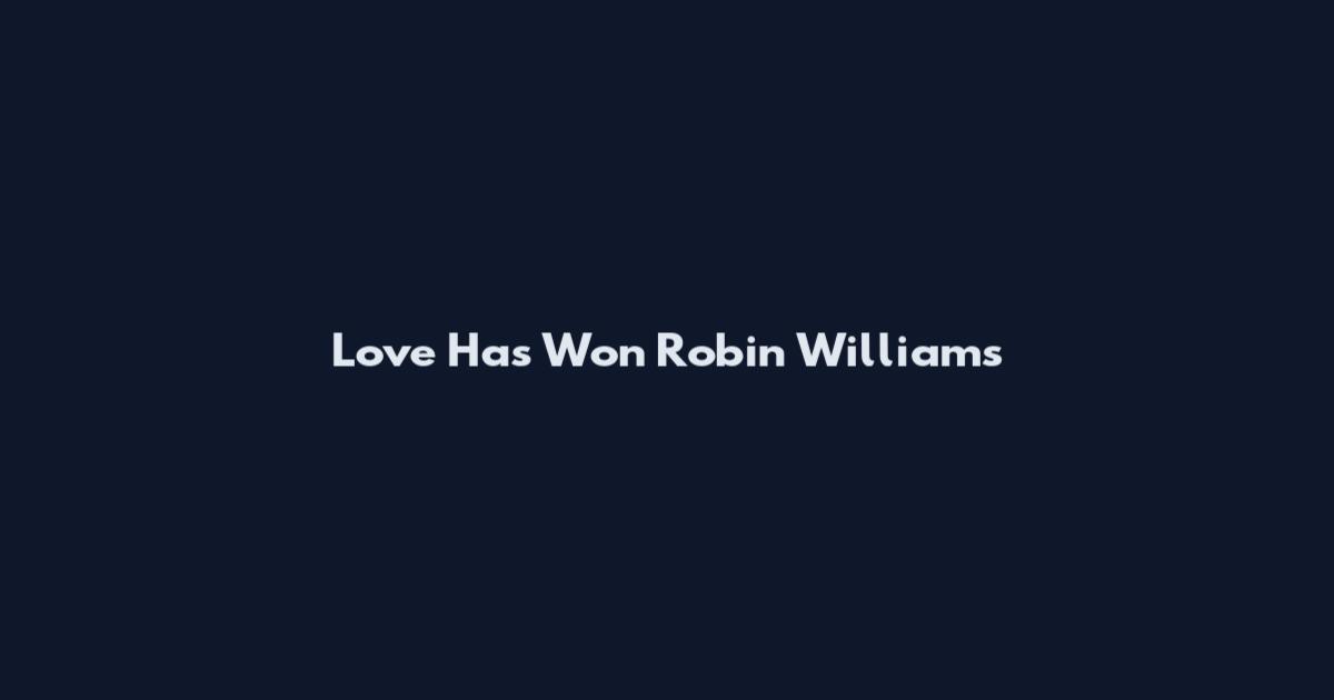Love Has Won Robin Williams