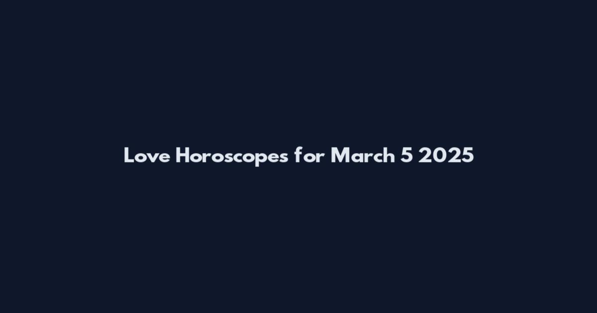 Love Horoscopes for March 5 2025