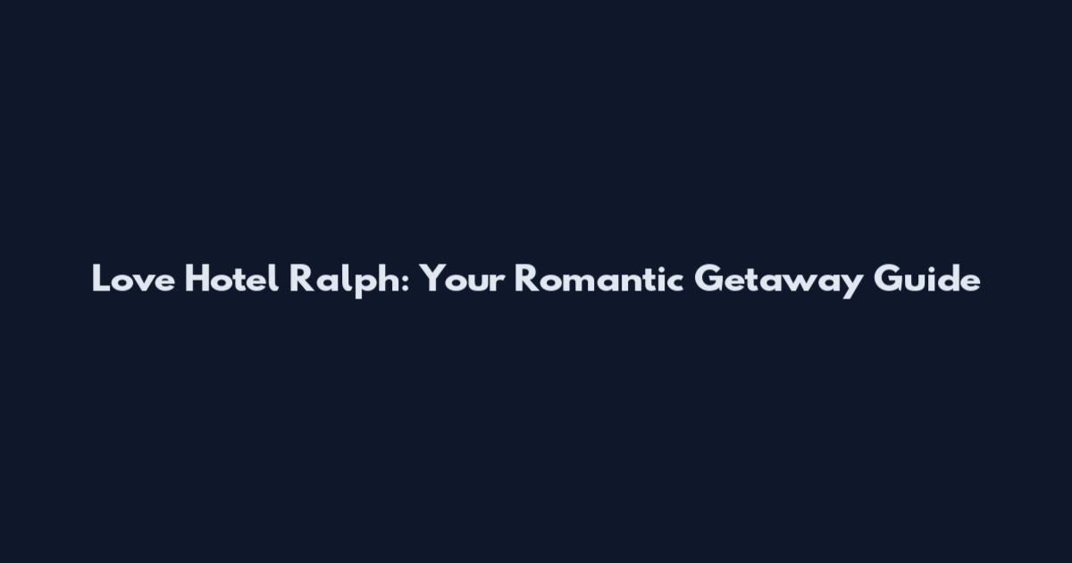 Love Hotel Ralph: Your Romantic Getaway Guide