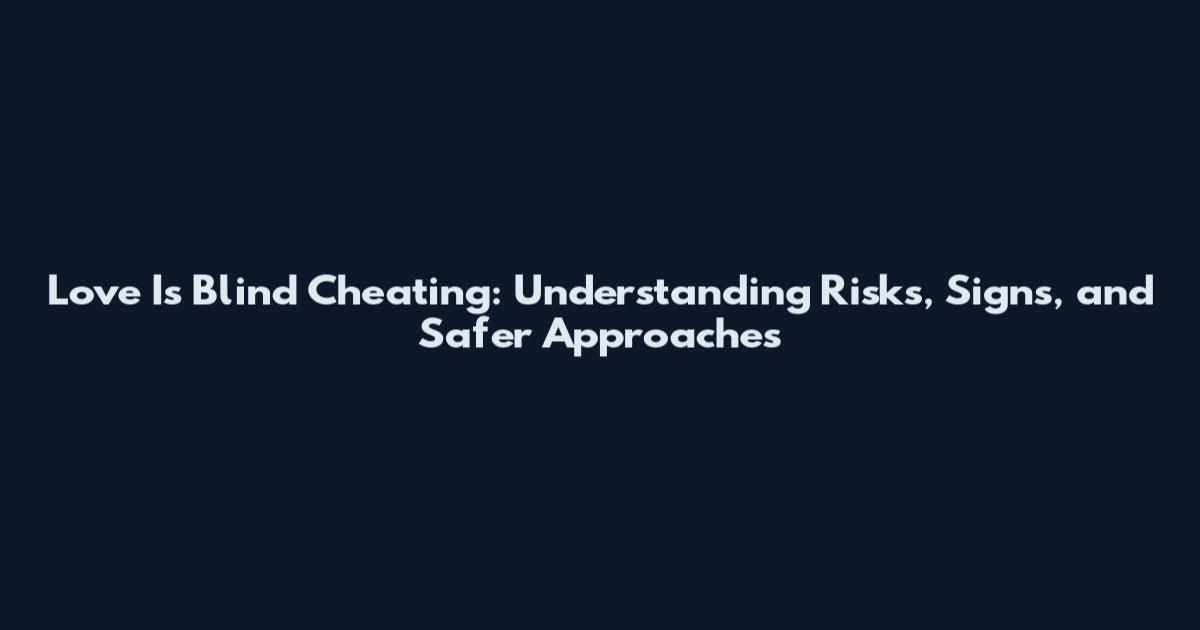 Love Is Blind Cheating: Understanding Risks, Signs, and Safer Approaches