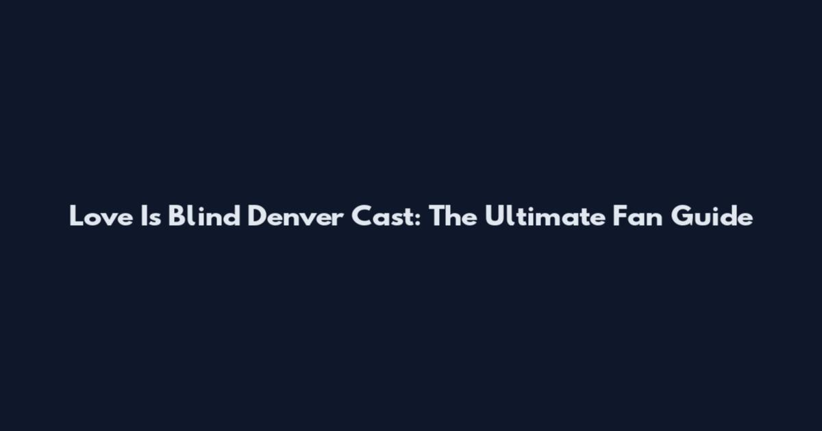 Love Is Blind Denver Cast: The Ultimate Fan Guide