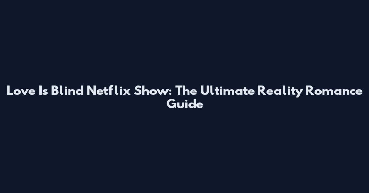 Love Is Blind Netflix Show: The Ultimate Reality Romance Guide