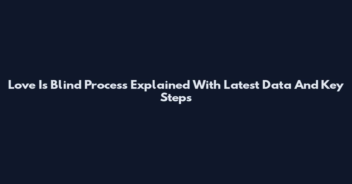 Love Is Blind Process Explained With Latest Data And Key Steps