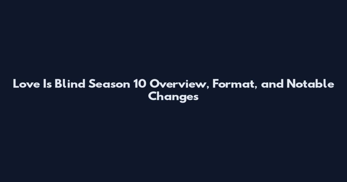 Love Is Blind Season 10 Overview, Format, and Notable Changes